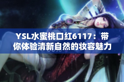 YSL水蜜桃口红6117：带你体验清新自然的妆容魅力