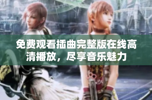 免费观看插曲完整版在线高清播放，尽享音乐魅力