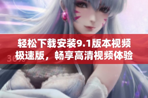 轻松下载安装9.1版本视频极速版，畅享高清视频体验