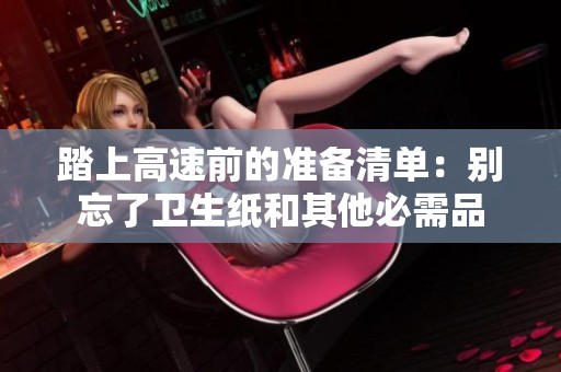 踏上高速前的准备清单：别忘了卫生纸和其他必需品