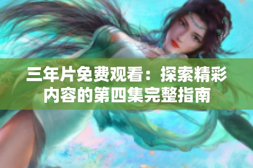 三年片免费观看：探索精彩内容的第四集完整指南