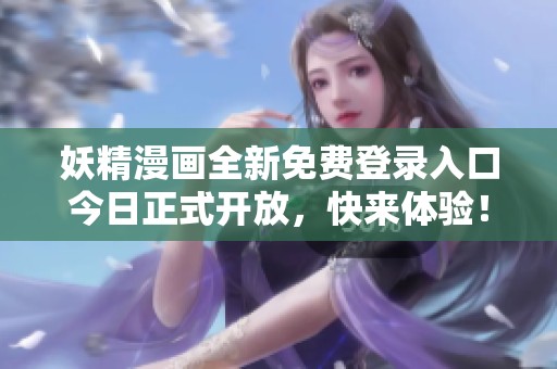 妖精漫画全新免费登录入口今日正式开放，快来体验！