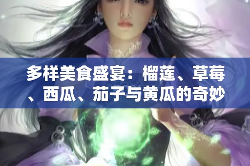 多样美食盛宴：榴莲、草莓、西瓜、茄子与黄瓜的奇妙搭配