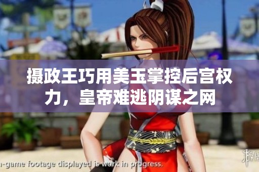 摄政王巧用美玉掌控后宫权力，皇帝难逃阴谋之网