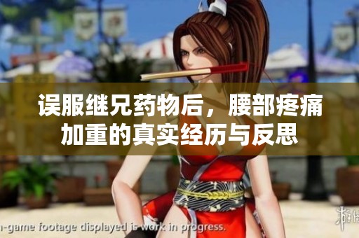 误服继兄药物后，腰部疼痛加重的真实经历与反思