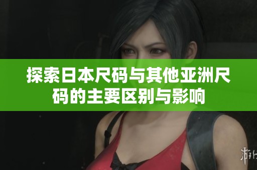探索日本尺码与其他亚洲尺码的主要区别与影响