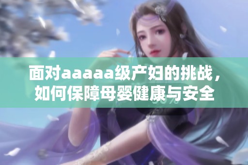 面对aaaaa级产妇的挑战，如何保障母婴健康与安全
