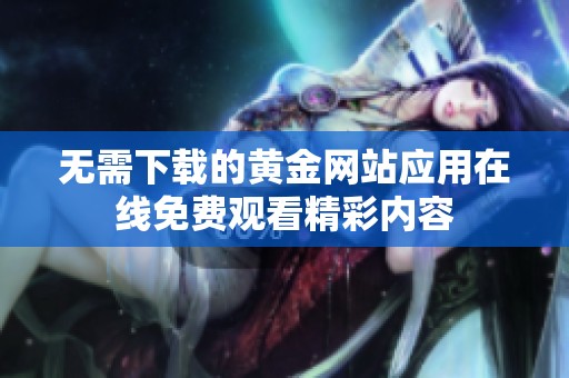 无需下载的黄金网站应用在线免费观看精彩内容