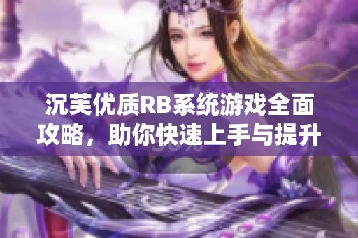 沉芙优质RB系统游戏全面攻略，助你快速上手与提升技巧
