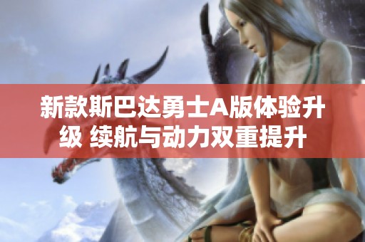 新款斯巴达勇士A版体验升级 续航与动力双重提升