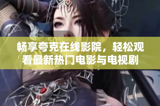 畅享夸克在线影院，轻松观看最新热门电影与电视剧