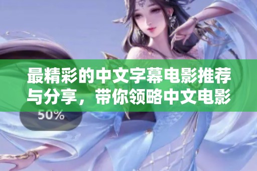 最精彩的中文字幕电影推荐与分享，带你领略中文电影魅力