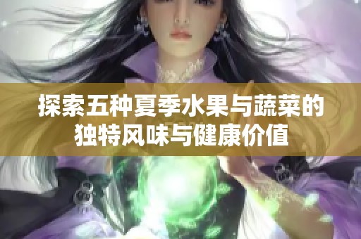 探索五种夏季水果与蔬菜的独特风味与健康价值
