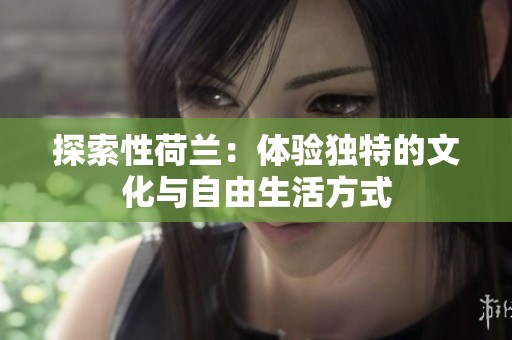 探索性荷兰：体验独特的文化与自由生活方式
