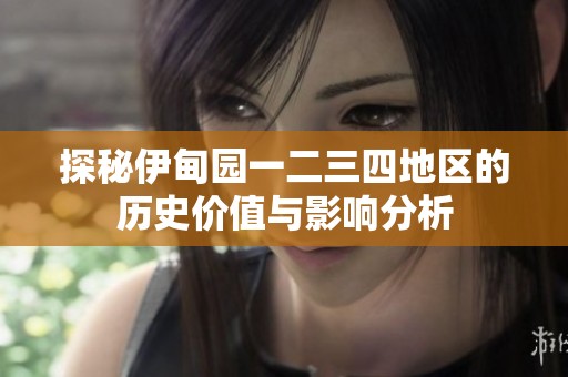 探秘伊甸园一二三四地区的历史价值与影响分析