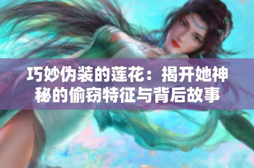 巧妙伪装的莲花：揭开她神秘的偷窃特征与背后故事