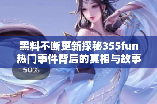 黑料不断更新探秘355fun热门事件背后的真相与故事