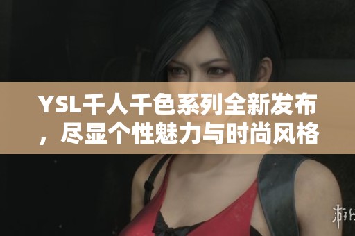 YSL千人千色系列全新发布，尽显个性魅力与时尚风格