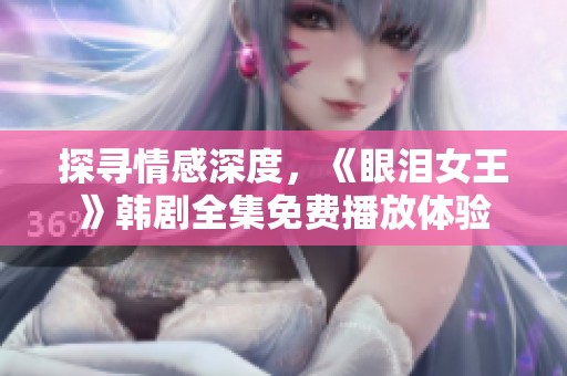 探寻情感深度，《眼泪女王》韩剧全集免费播放体验