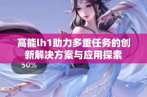 高能lh1助力多重任务的创新解决方案与应用探索
