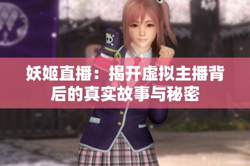 妖姬直播：揭开虚拟主播背后的真实故事与秘密