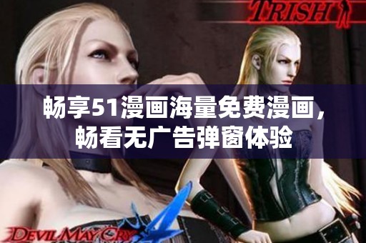 畅享51漫画海量免费漫画，畅看无广告弹窗体验