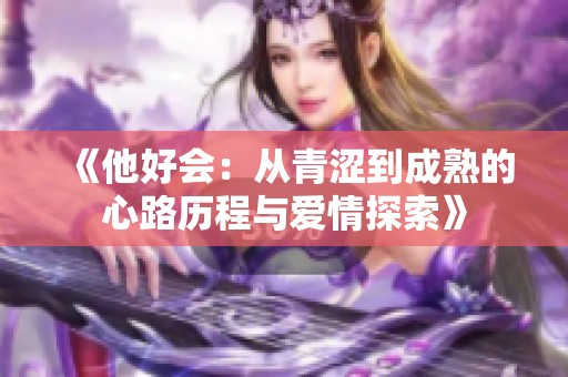 《他好会：从青涩到成熟的心路历程与爱情探索》
