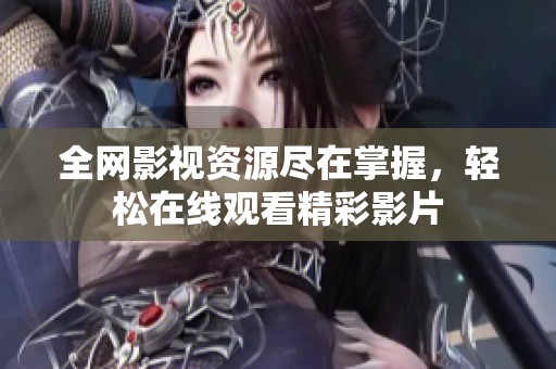 全网影视资源尽在掌握，轻松在线观看精彩影片