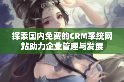 探索国内免费的CRM系统网站助力企业管理与发展