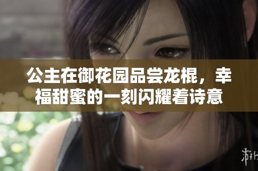 公主在御花园品尝龙棍，幸福甜蜜的一刻闪耀着诗意