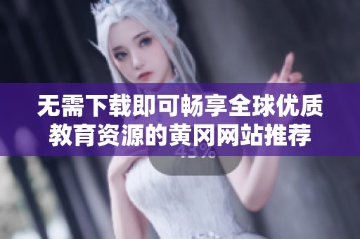 无需下载即可畅享全球优质教育资源的黄冈网站推荐