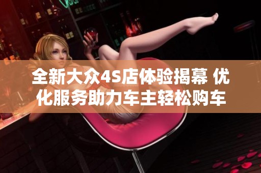全新大众4S店体验揭幕 优化服务助力车主轻松购车