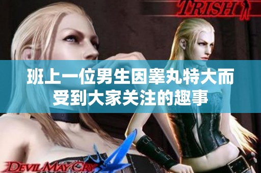 班上一位男生因睾丸特大而受到大家关注的趣事