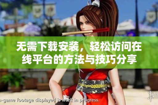 无需下载安装，轻松访问在线平台的方法与技巧分享
