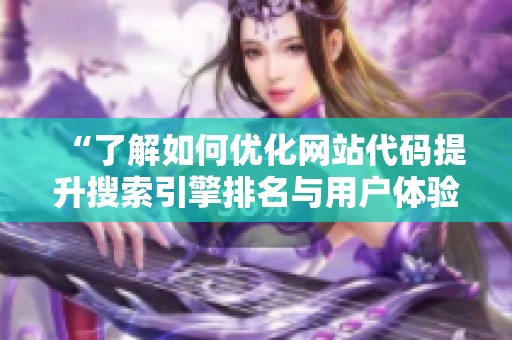 “了解如何优化网站代码提升搜索引擎排名与用户体验”