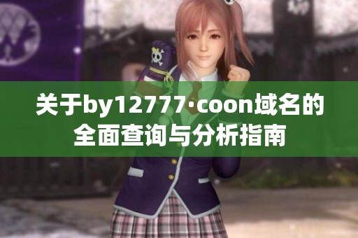 关于by12777·coon域名的全面查询与分析指南
