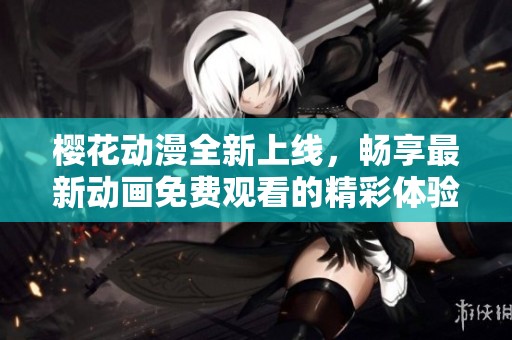 樱花动漫全新上线，畅享最新动画免费观看的精彩体验