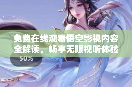 免费在线观看悟空影视内容全解读，畅享无限视听体验