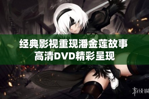 经典影视重现潘金莲故事 高清DVD精彩呈现