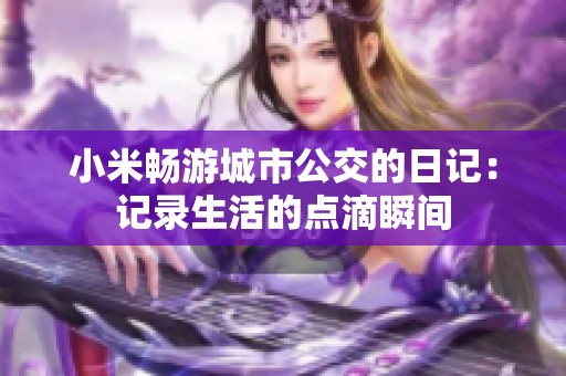 小米畅游城市公交的日记：记录生活的点滴瞬间