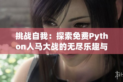 挑战自我：探索免费Python人马大战的无尽乐趣与奥秘
