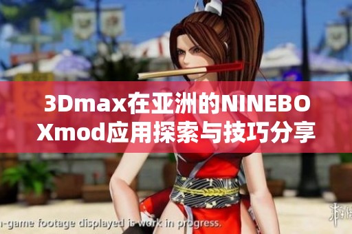 3Dmax在亚洲的NINEBOXmod应用探索与技巧分享