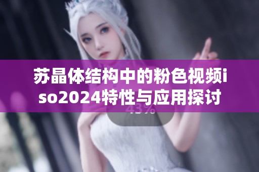 苏晶体结构中的粉色视频iso2024特性与应用探讨
