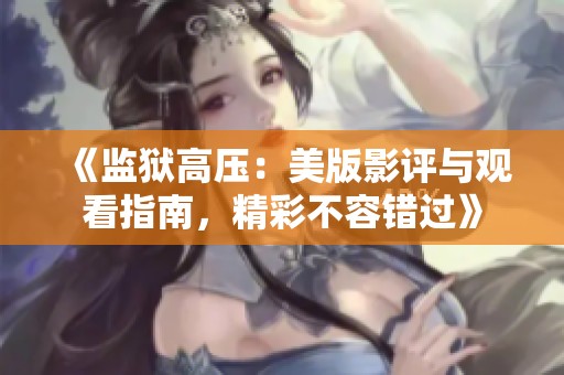 《监狱高压：美版影评与观看指南，精彩不容错过》