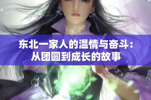 东北一家人的温情与奋斗：从团圆到成长的故事