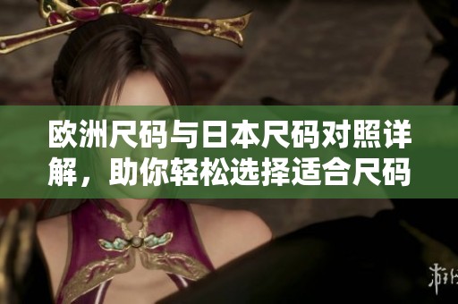 欧洲尺码与日本尺码对照详解，助你轻松选择适合尺码