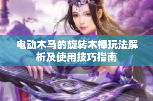 电动木马的旋转木棒玩法解析及使用技巧指南