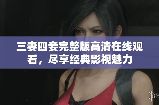 三妻四妾完整版高清在线观看，尽享经典影视魅力