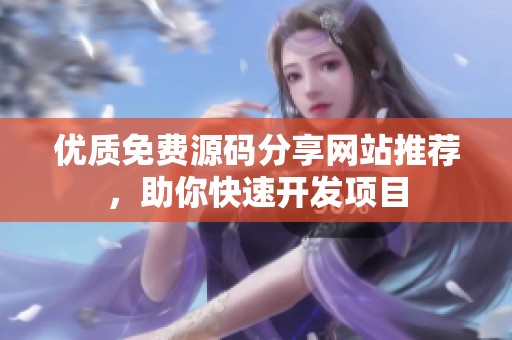优质免费源码分享网站推荐，助你快速开发项目