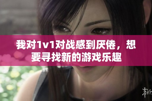 我对1v1对战感到厌倦，想要寻找新的游戏乐趣